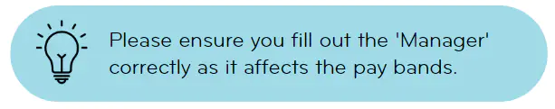 Ensure you fill out the 'Manager' correctly as it affects the pay bands.